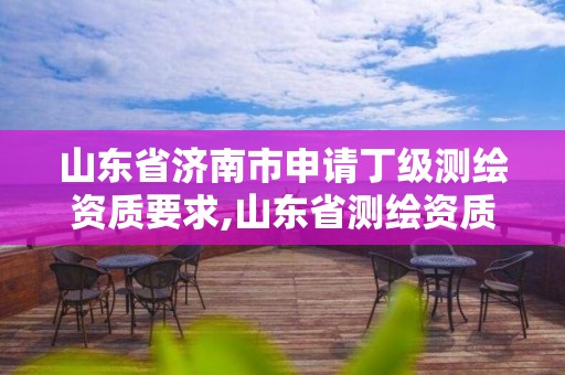 山東省濟南市申請丁級測繪資質要求,山東省測繪資質專用章 丁級。