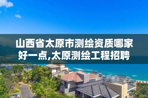 山西省太原市測繪資質哪家好一點,太原測繪工程招聘信息