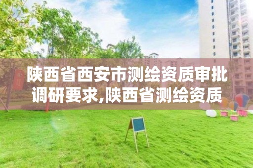 陜西省西安市測繪資質審批調研要求,陜西省測繪資質申請材料