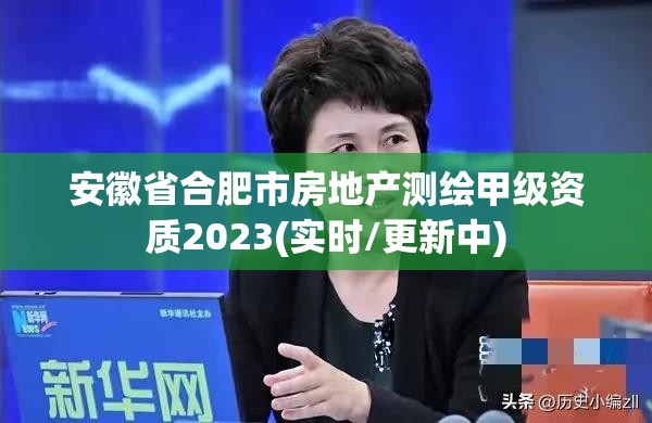 安徽省合肥市房地產測繪甲級資質2023(實時/更新中)