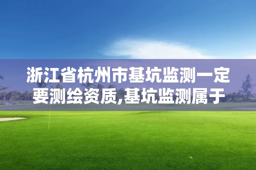 浙江省杭州市基坑監測一定要測繪資質,基坑監測屬于測繪嗎。