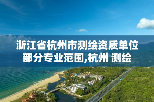 浙江省杭州市測繪資質單位部分專業范圍,杭州 測繪