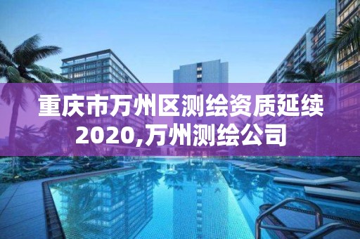 重慶市萬州區測繪資質延續2020,萬州測繪公司