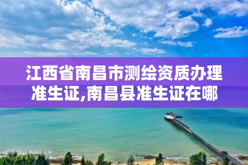 江西省南昌市測繪資質辦理準生證,南昌縣準生證在哪里辦