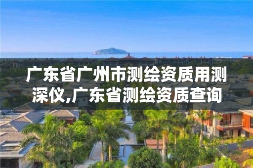 廣東省廣州市測(cè)繪資質(zhì)用測(cè)深儀,廣東省測(cè)繪資質(zhì)查詢