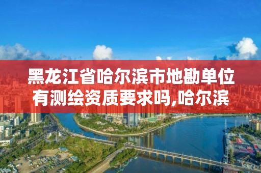 黑龍江省哈爾濱市地勘單位有測繪資質要求嗎,哈爾濱地質勘探公司電話。