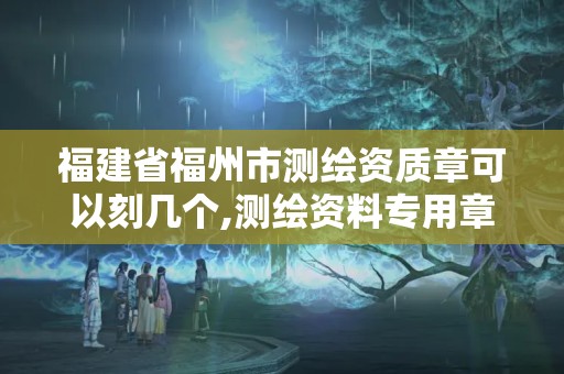 福建省福州市測繪資質(zhì)章可以刻幾個,測繪資料專用章尺寸