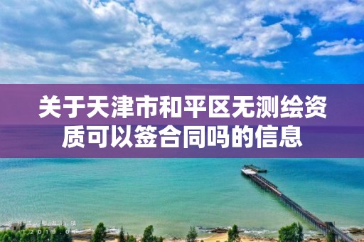 關于天津市和平區無測繪資質可以簽合同嗎的信息