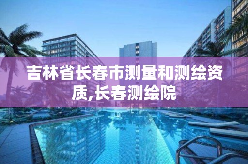 吉林省長春市測量和測繪資質,長春測繪院