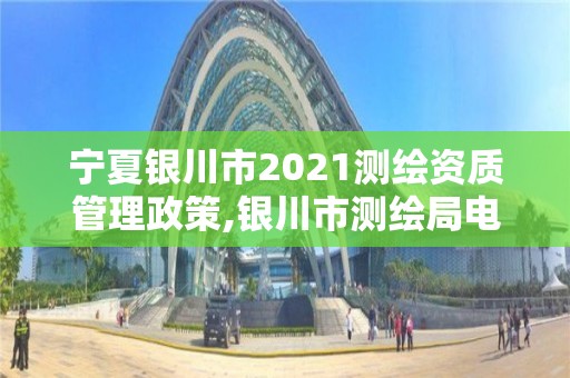 寧夏銀川市2021測繪資質管理政策,銀川市測繪局電話