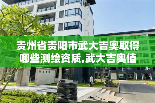 貴州省貴陽市武大吉奧取得哪些測繪資質,武大吉奧值得進嗎。