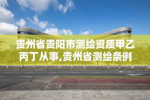 貴州省貴陽市測繪資質(zhì)甲乙丙丁從事,貴州省測繪條例