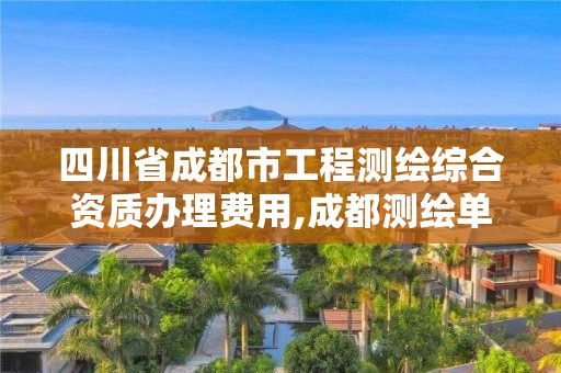 四川省成都市工程測繪綜合資質辦理費用,成都測繪單位集中在哪些地方。