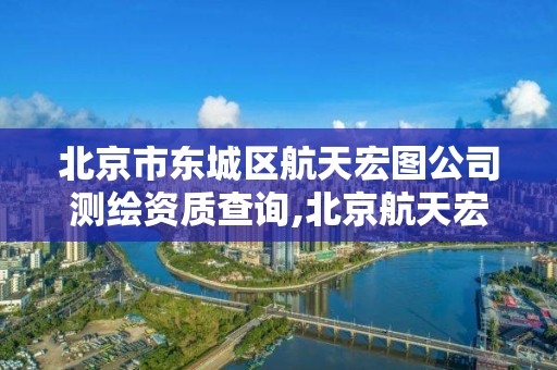 北京市東城區航天宏圖公司測繪資質查詢,北京航天宏圖是外包嗎。