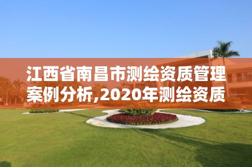 江西省南昌市測繪資質管理案例分析,2020年測繪資質管理辦法草案