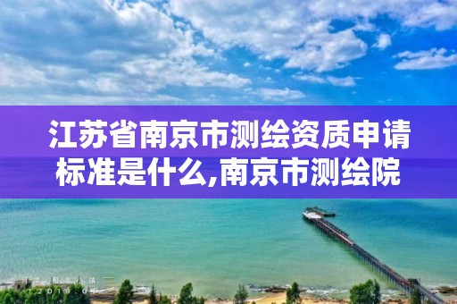 江蘇省南京市測繪資質申請標準是什么,南京市測繪院有限公司。