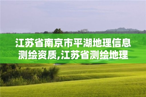 江蘇省南京市平湖地理信息測繪資質,江蘇省測繪地理信息行業協會