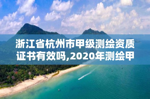 浙江省杭州市甲級測繪資質(zhì)證書有效嗎,2020年測繪甲級資質(zhì)條件。