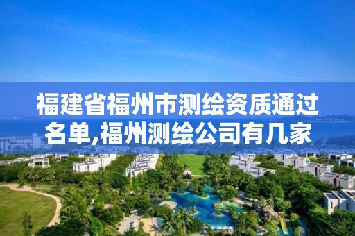 福建省福州市測繪資質通過名單,福州測繪公司有幾家