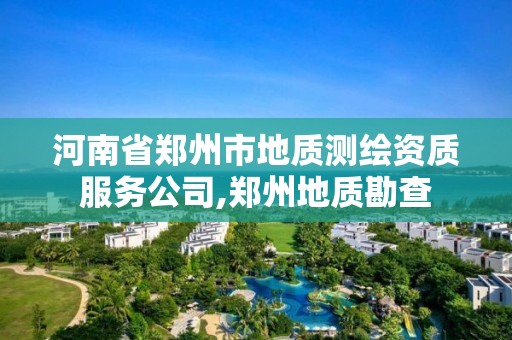 河南省鄭州市地質測繪資質服務公司,鄭州地質勘查