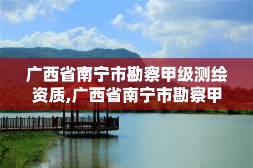 廣西省南寧市勘察甲級測繪資質,廣西省南寧市勘察甲級測繪資質企業名單