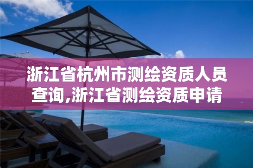 浙江省杭州市測繪資質(zhì)人員查詢,浙江省測繪資質(zhì)申請需要什么條件