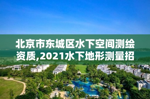 北京市東城區水下空間測繪資質,2021水下地形測量招標。