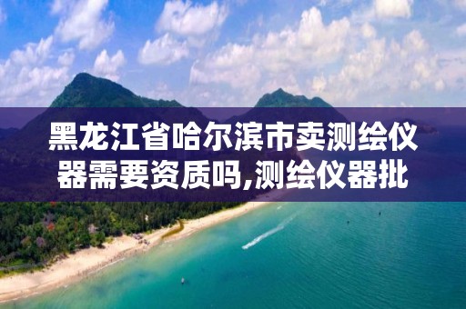 黑龍江省哈爾濱市賣測繪儀器需要資質嗎,測繪儀器批發