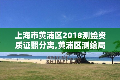 上海市黃浦區2018測繪資質證照分離,黃浦區測繪局