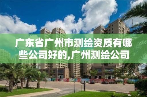 廣東省廣州市測(cè)繪資質(zhì)有哪些公司好的,廣州測(cè)繪公司排名名單。