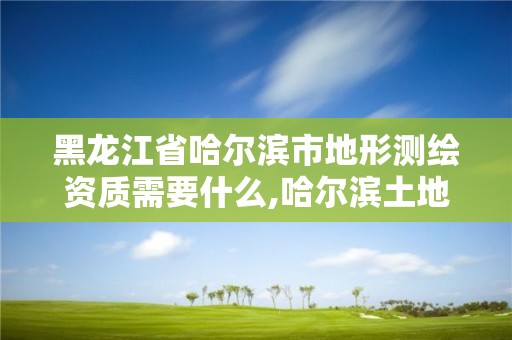 黑龍江省哈爾濱市地形測繪資質需要什么,哈爾濱土地測繪公司