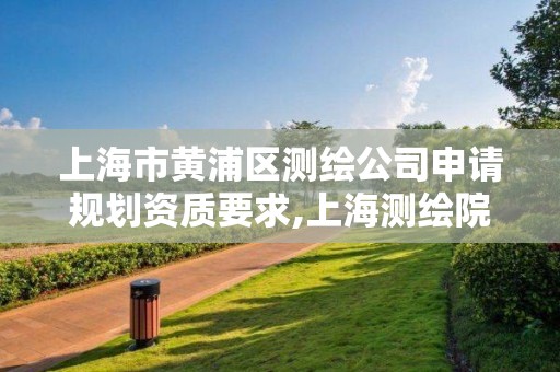 上海市黃浦區測繪公司申請規劃資質要求,上海測繪院改制。