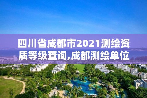 四川省成都市2021測繪資質(zhì)等級查詢,成都測繪單位。