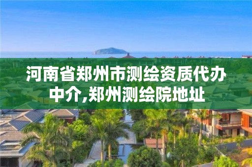 河南省鄭州市測繪資質代辦中介,鄭州測繪院地址