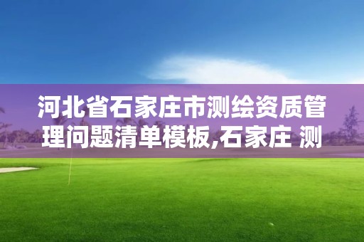 河北省石家莊市測繪資質(zhì)管理問題清單模板,石家莊 測繪。