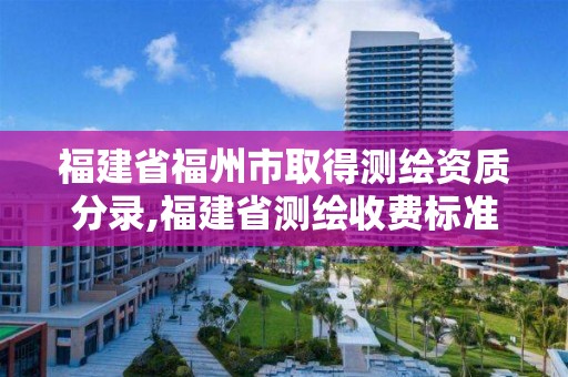 福建省福州市取得測繪資質分錄,福建省測繪收費標準。