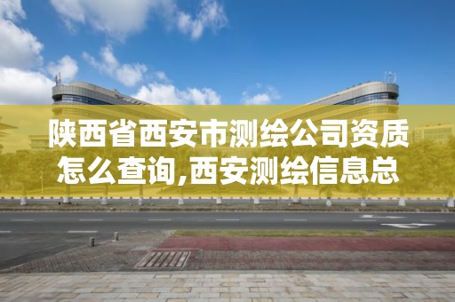 陜西省西安市測繪公司資質怎么查詢,西安測繪信息總站