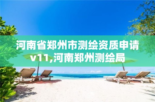 河南省鄭州市測繪資質申請v11,河南鄭州測繪局