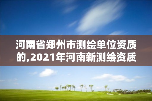 河南省鄭州市測繪單位資質的,2021年河南新測繪資質辦理