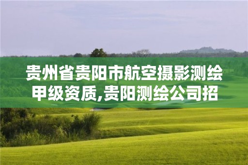 貴州省貴陽(yáng)市航空攝影測(cè)繪甲級(jí)資質(zhì),貴陽(yáng)測(cè)繪公司招聘信息