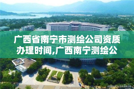 廣西省南寧市測(cè)繪公司資質(zhì)辦理時(shí)間,廣西南寧測(cè)繪公司排名