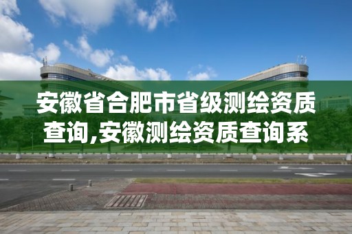 安徽省合肥市省級(jí)測(cè)繪資質(zhì)查詢,安徽測(cè)繪資質(zhì)查詢系統(tǒng)。