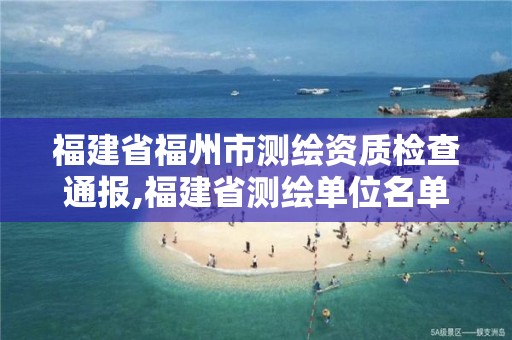 福建省福州市測(cè)繪資質(zhì)檢查通報(bào),福建省測(cè)繪單位名單