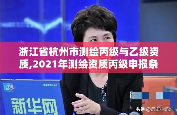 浙江省杭州市測(cè)繪丙級(jí)與乙級(jí)資質(zhì),2021年測(cè)繪資質(zhì)丙級(jí)申報(bào)條件