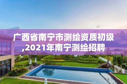 廣西省南寧市測繪資質初級,2021年南寧測繪招聘