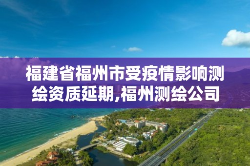 福建省福州市受疫情影響測繪資質延期,福州測繪公司電話。