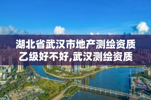 湖北省武漢市地產(chǎn)測(cè)繪資質(zhì)乙級(jí)好不好,武漢測(cè)繪資質(zhì)代辦。