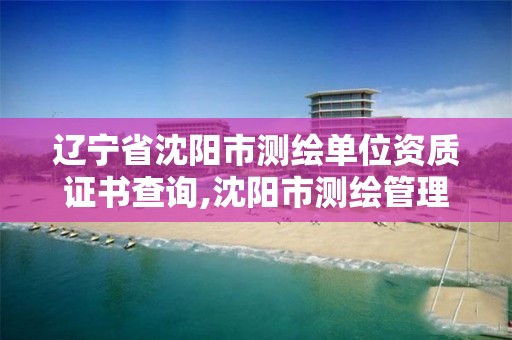 遼寧省沈陽市測繪單位資質證書查詢,沈陽市測繪管理辦公室。