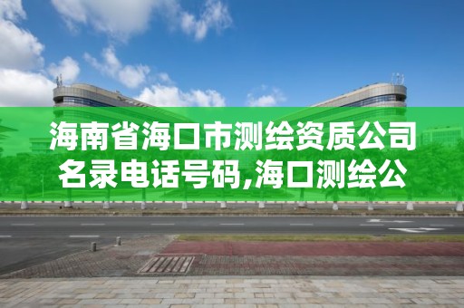 海南省海口市測繪資質公司名錄電話號碼,海口測繪公司排行榜