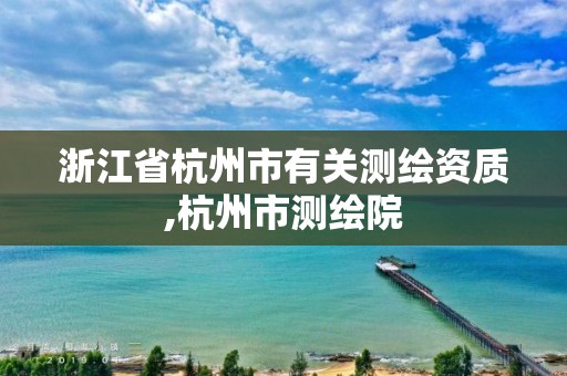 浙江省杭州市有關測繪資質,杭州市測繪院